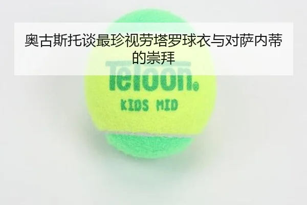 奥古斯托谈最珍视劳塔罗球衣与对萨内蒂的崇拜 - QIANYISPORTS